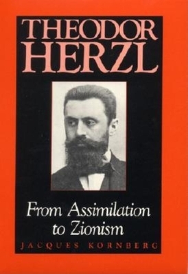 Theodor Herzl: From Assimilation to Zionism by Jacques Kornberg