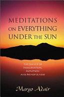 Meditations on Everything Under the Sun: The Dance of Imagination, Intuition and Mindfulness by Margo Adair, Angeles Arrien