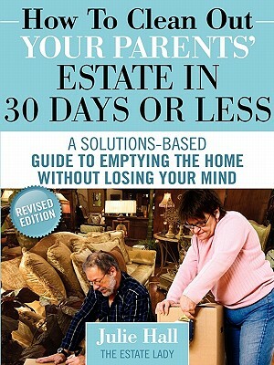 How to Clean Out Your Parents' Estate in 30 Days or Less by Julie Hall