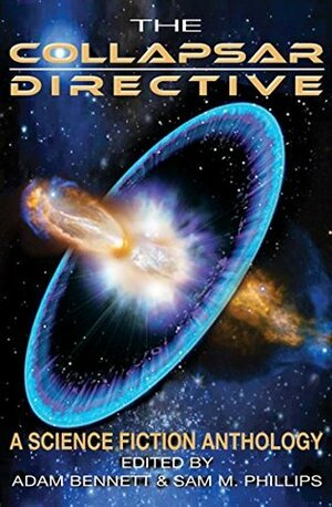 The Collapsar Directive: A Science Fiction Anthology by Sam M. Phillips, Kaye Lynne Booth, Alan Zacher, M.W. Brown, Adam Bennett