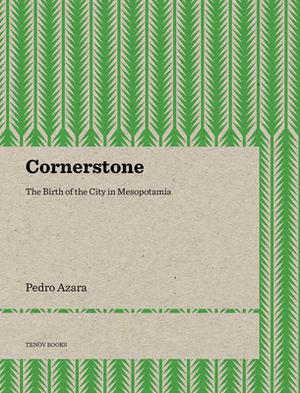 Cornerstone: The Birth of the City in Mesopotamia by Pedro Azara