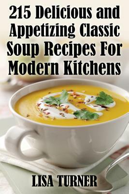 215 Delicious and Appetizing Classic Soup Recipes for Modern Kitchens by Lisa Turner