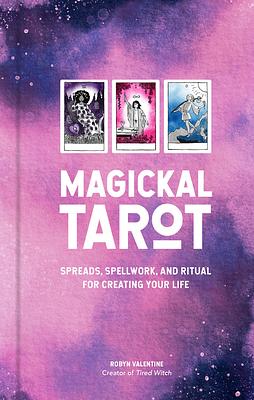 Magickal Tarot: Spreads, Spellwork, and Ritual for Creating Your Life by Robyn Valentine