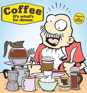 Coffee: It's What's For Dinner by Dave Kellett