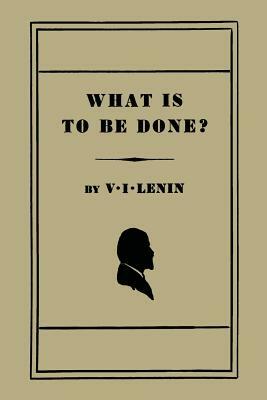 What Is to Be Done? [Burning Questions of Our Movement] by Vladimir Lenin