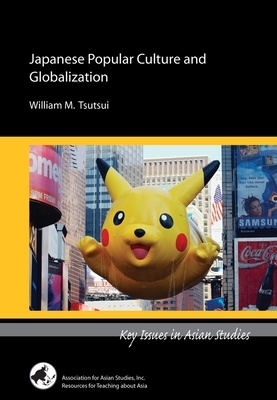 Japanese Popular Culture and Globalization by William M. Tsutsui