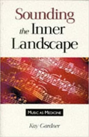 Sounding the Inner Landscape: Music as Medicine by Kay Gardner