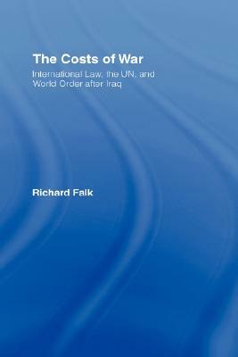The Costs of War: International Law, the Un, and World Order After Iraq by Richard Falk