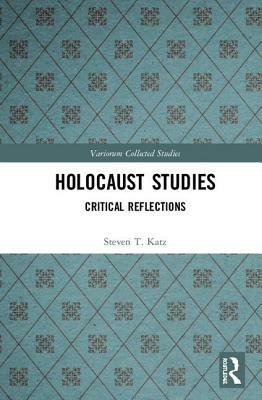 Holocaust Studies: Critical Reflections by Steven T. Katz