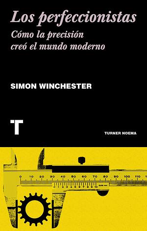 Los perfeccionistas: Cómo la precisión creó el mundo moderno by Simon Winchester, Simon Winchester