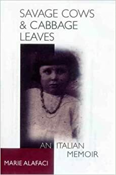 Savage Cows And Cabbage Leaves: An Italian Life by Marie Alafaci