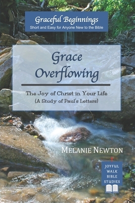 Grace Overflowing: The Joy of Christ Living in You (A Study of Paul's Letters) by Melanie Newton