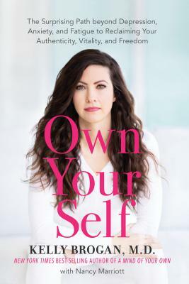 Own Your Self: The Surprising Path beyond Depression, Anxiety, and Fatigue to Reclaiming Your Authenticity, Vitality, and Freedom by Kelly Brogan