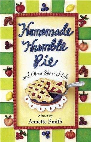 Homemade Humble Pie: and Other Slices of Life by Annette Smith, Annette Smith