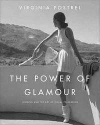 The Power of Glamour: Longing and the Art of Visual Persuasion by Virginia Postrel