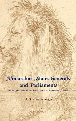 Monarchies, States Generals and Parliaments: The Netherlands in the Fifteenth and Sixteenth Centuries by H. G. Koenigsberger