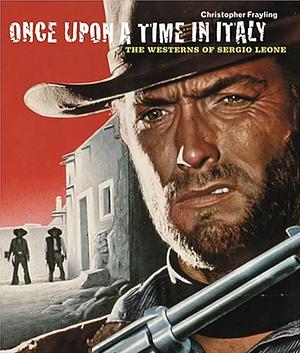 Once Upon a Time in Italy: The Westerns of Sergio Leone by Christopher Frayling