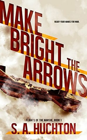 Make Bright the Arrows (Flights of the Nanshe #1) by S.A. Huchton