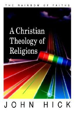 A Christian theology of religions by John Harwood Hick