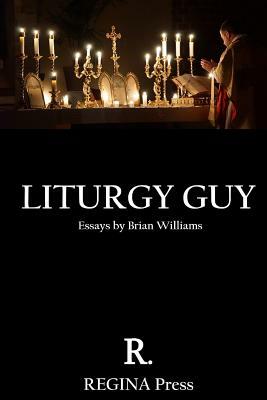 Liturgy Guy: Essays by Brian Williams