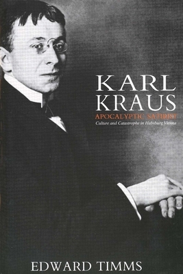 Karl Kraus: Apocalyptic Satirist: Culture and Catastrophe in Habsburg Vienna by Edward Timms