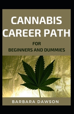 Cannabis Career Path For Beginners And Dummies: Basic Guide To Building Cannabis Career by Barbara Dawson