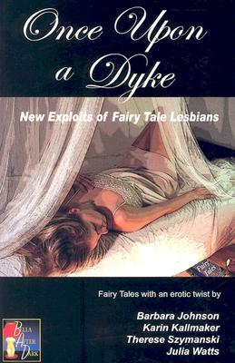 Once Upon a Dyke: New Exploits of Fairy Tale Lesbians by Karin Kallmaker, Therese Szymanski, Barbara Johnson