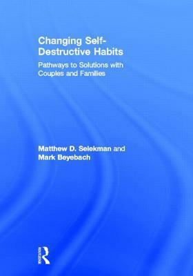 Changing Self-Destructive Habits: Pathways to Solutions with Couples and Families by Mark Beyebach, Matthew D. Selekman