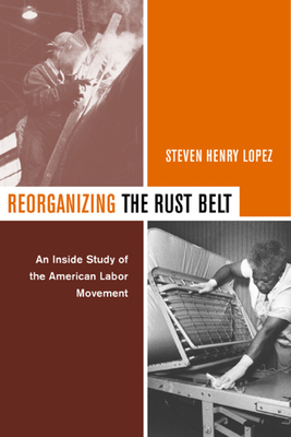 Reorganizing the Rust Belt: An Inside Study of the American Labor Movement by Steve Lopez