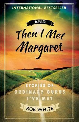 And Then I Met Margaret: Stories of Ordinary Gurus I've Met by Steven J. Bennett, Rob White