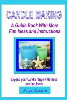 Candle Making: A Guide Book with More Fun Ideas and Instructions by Kaye Dennan