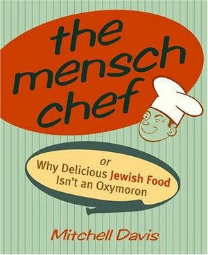 The Mensch Chef: Or Why Delicious Jewish Food Isn't an Oxymoron by Mitchell Davis