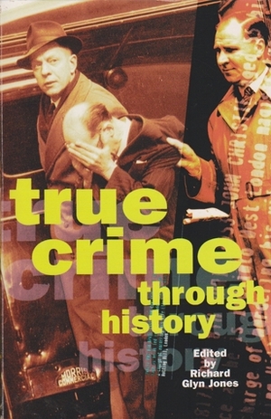 True Crime Through History by Richard Glynn Jones