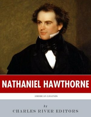 American Legends: The Life of Nathaniel Hawthorne by Charles River Editors