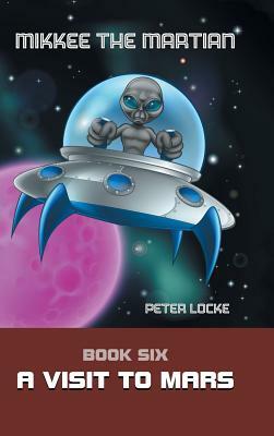 Mikkee the Martian: Book Six a Visit to Mars by Peter Locke