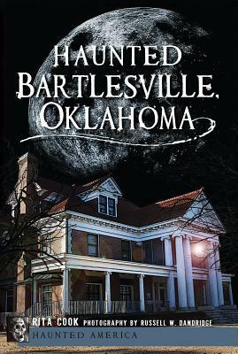 Haunted Bartlesville, Oklahoma by Russell W. Dandridge, Rita Cook