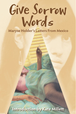 Give Sorrow Words: Maryse Holder's Letters From Mexico by Kate Millett, Maryse Holder