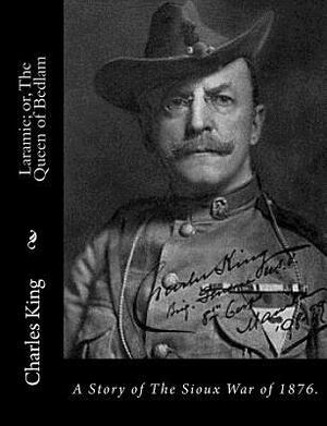 Laramie; or, The Queen of Bedlam: A Story of The Sioux War of 1876. by Charles King