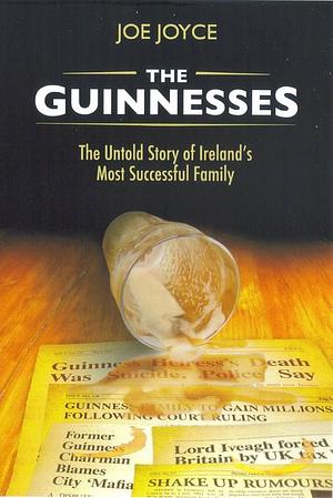 The Guinnesses: The Untold Story of Ireland's Most Successful Family by Joe Joyce