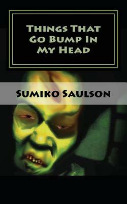 Things That Go Bump In My Head: A Book of Short Stories by Sumiko Saulson