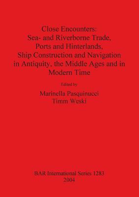 Close Encounters: Sea- And Riverbourne Trade, Ports and Hinterlands, Ship Construction and Navigation in Antiquity, the Middle Ages and by Marinalle Pasquinucci