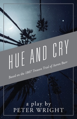 Hue and Cry: Based on the 1807 Treason Trial of Aaron Burr by Peter Wright