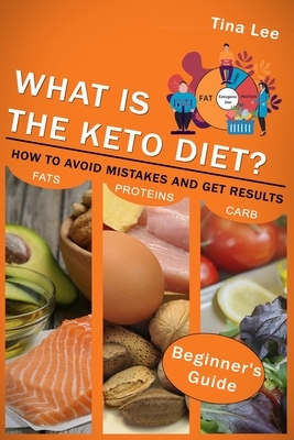 What is the Keto Diet?: How to Avoid Mistakes and Get Results (Beginner's Guide) by Tina Lee