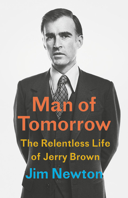 Man of Tomorrow: The Relentless Life of Jerry Brown by Jim Newton