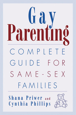 Gay Parenting: Complete Guide for Same-Sex Families by Shana Priwer, Cynthia Phillips