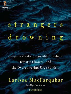 Strangers Drowning: Grappling with Impossible Idealism, Drastic Choices, and the Overpowering Urge to Help by Larissa MacFarquhar