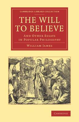 The Will to Believe: And Other Essays in Popular Philosophy by William James