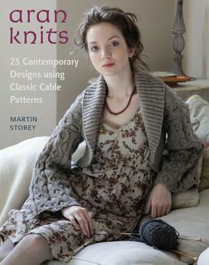 Aran Knits: 23 Contemporary Designs Using Classic Cable Patterns by Martin Storey