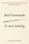 Å være dødelig: Om legekunst og livskvalitet by Emma Bakkevik, Atul Gawande