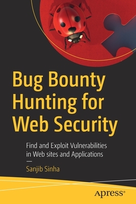 Bug Bounty Hunting for Web Security: Find and Exploit Vulnerabilities in Web Sites and Applications by Sanjib Sinha